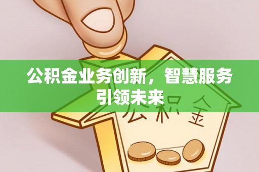 竹溪公积金业务创新，智慧服务引领未来