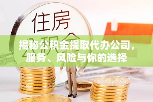 竹溪揭秘公积金提取代办公司，服务、风险与你的选择