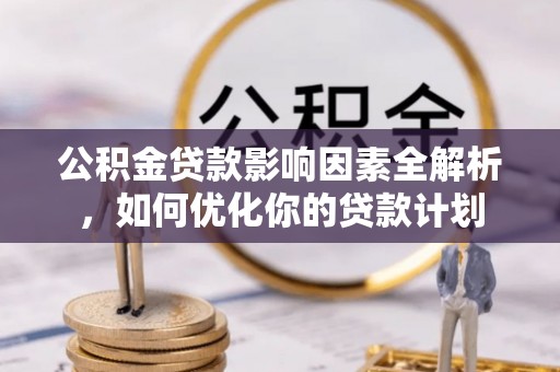 竹溪公积金贷款影响因素全解析，如何优化你的贷款计划