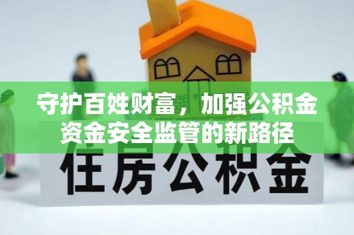 竹溪守护百姓财富，加强公积金资金安全监管的新路径