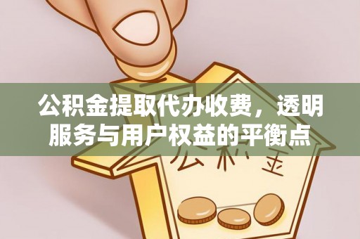 竹溪公积金提取代办收费，透明服务与用户权益的平衡点