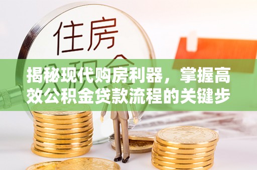 竹溪揭秘现代购房利器，掌握高效公积金贷款流程的关键步骤