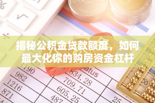 竹溪揭秘公积金贷款额度，如何最大化你的购房资金杠杆