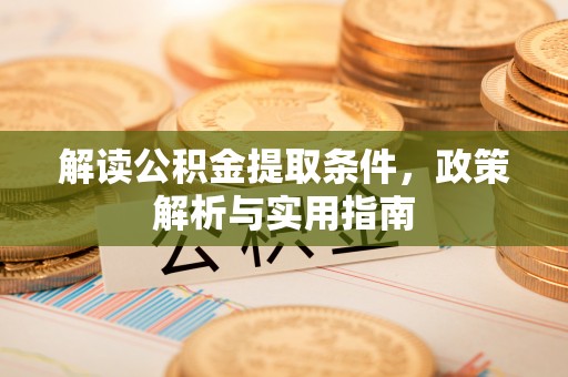 竹溪解读公积金提取条件，政策解析与实用指南