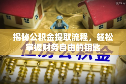 竹溪揭秘公积金提取流程，轻松掌握财务自由的钥匙