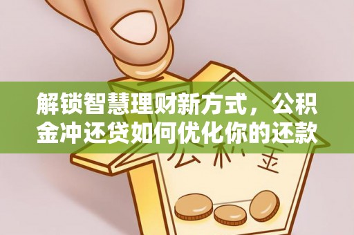 竹溪解锁智慧理财新方式，公积金冲还贷如何优化你的还款计划