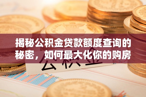 竹溪揭秘公积金贷款额度查询的秘密，如何最大化你的购房资金？