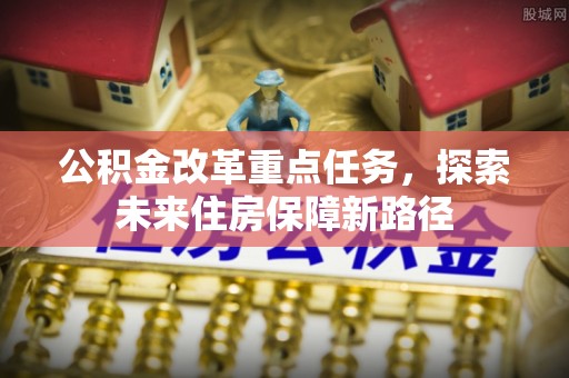 竹溪公积金改革重点任务，探索未来住房保障新路径
