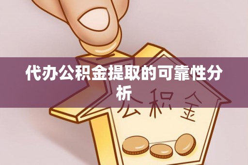 竹溪代办公积金提取的可靠性分析