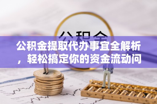 竹溪公积金提取代办事宜全解析，轻松搞定你的资金流动问题