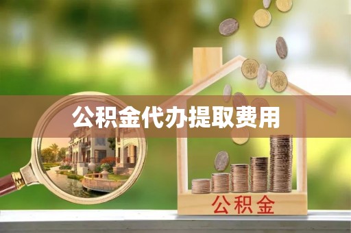竹溪公积金代办提取费用