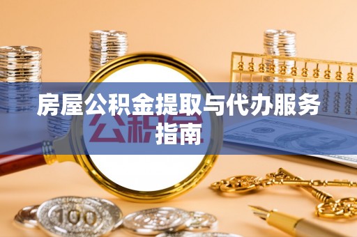 竹溪房屋公积金提取与代办服务指南