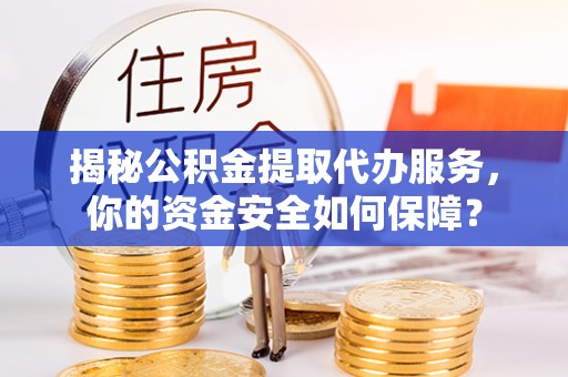 竹溪揭秘公积金提取代办服务，你的资金安全如何保障？