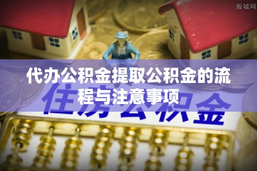 竹溪代办公积金提取公积金的流程与注意事项