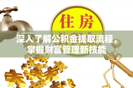 竹溪深入了解公积金提取流程，掌握财富管理新技能