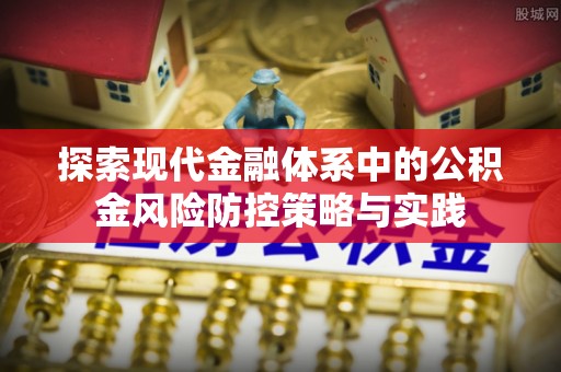 竹溪探索现代金融体系中的公积金风险防控策略与实践