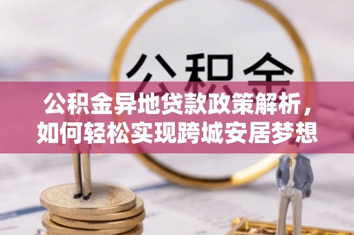 竹溪公积金异地贷款政策解析，如何轻松实现跨城安居梦想