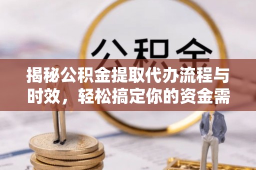 竹溪揭秘公积金提取代办流程与时效，轻松搞定你的资金需求