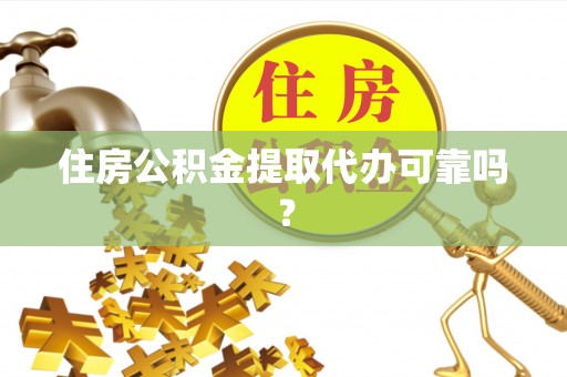 竹溪住房公积金提取代办可靠吗？