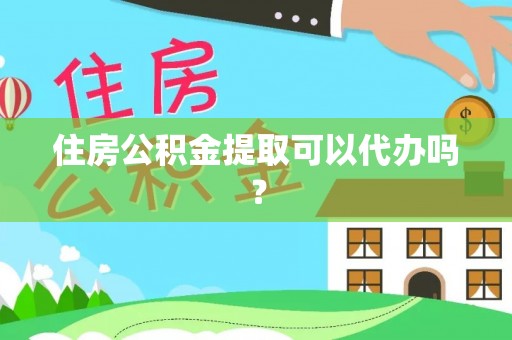 竹溪住房公积金提取可以代办吗？