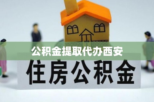 竹溪公积金提取代办西安