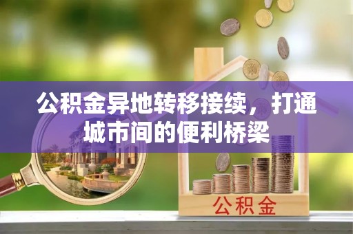 竹溪公积金异地转移接续，打通城市间的便利桥梁