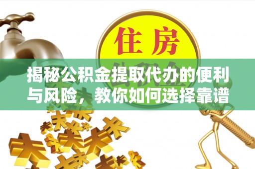 竹溪揭秘公积金提取代办的便利与风险，教你如何选择靠谱服务