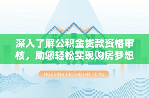 竹溪深入了解公积金贷款资格审核，助您轻松实现购房梦想