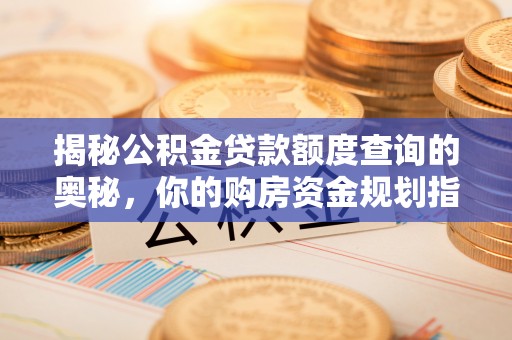 竹溪揭秘公积金贷款额度查询的奥秘，你的购房资金规划指南