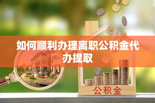竹溪如何顺利办理离职公积金代办提取