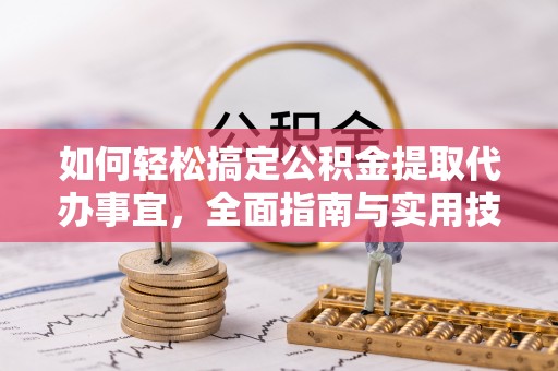 竹溪如何轻松搞定公积金提取代办事宜，全面指南与实用技巧
