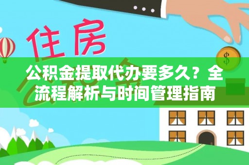 竹溪公积金提取代办要多久？全流程解析与时间管理指南