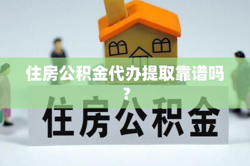 竹溪住房公积金代办提取靠谱吗？