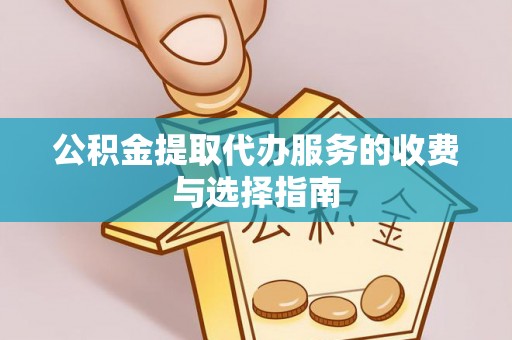 竹溪公积金提取代办服务的收费与选择指南