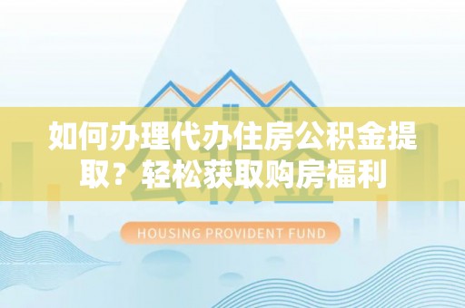竹溪如何办理代办住房公积金提取？轻松获取购房福利