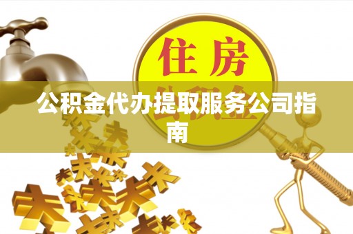竹溪公积金代办提取服务公司指南