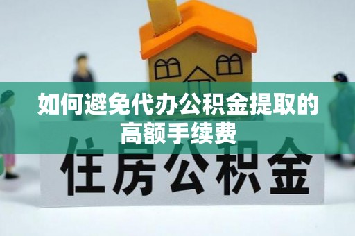 竹溪如何避免代办公积金提取的高额手续费