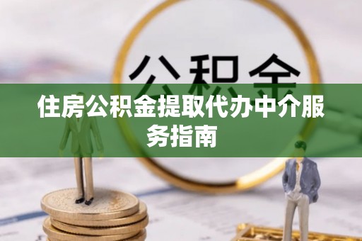 竹溪住房公积金提取代办中介服务指南