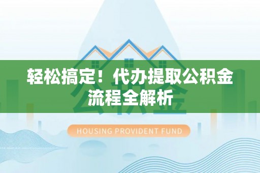竹溪轻松搞定！代办提取公积金流程全解析