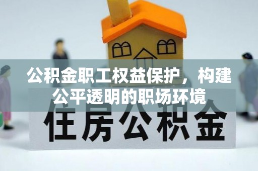 竹溪公积金职工权益保护，构建公平透明的职场环境