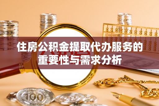 竹溪住房公积金提取代办服务的重要性与需求分析