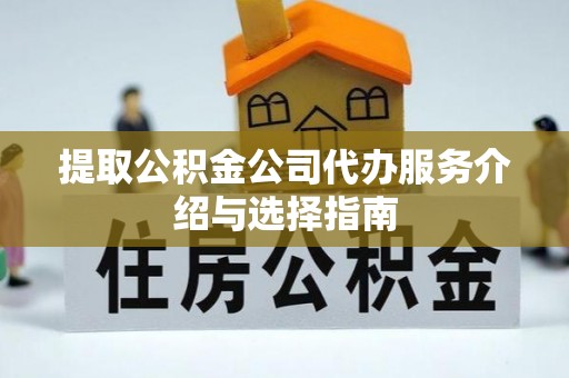 竹溪提取公积金公司代办服务介绍与选择指南