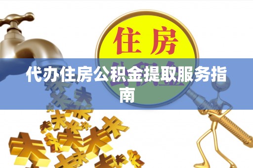 竹溪代办住房公积金提取服务指南