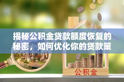 竹溪揭秘公积金贷款额度恢复的秘密，如何优化你的贷款策略