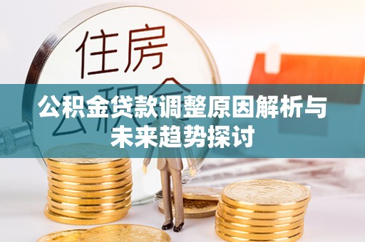 竹溪公积金贷款调整原因解析与未来趋势探讨