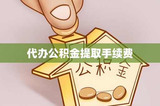 竹溪代办公积金提取手续费