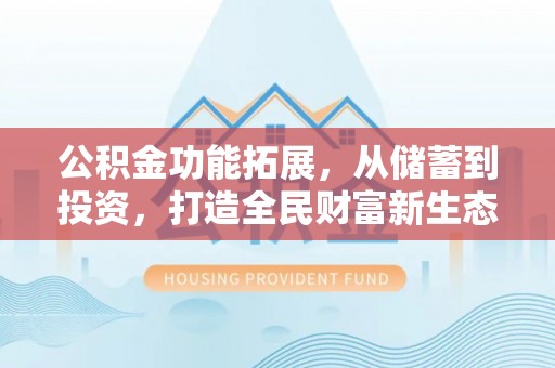 竹溪公积金功能拓展，从储蓄到投资，打造全民财富新生态