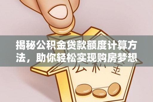竹溪揭秘公积金贷款额度计算方法，助你轻松实现购房梦想