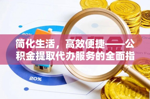 竹溪简化生活，高效便捷——公积金提取代办服务的全面指南
