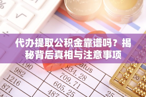 竹溪代办提取公积金靠谱吗？揭秘背后真相与注意事项